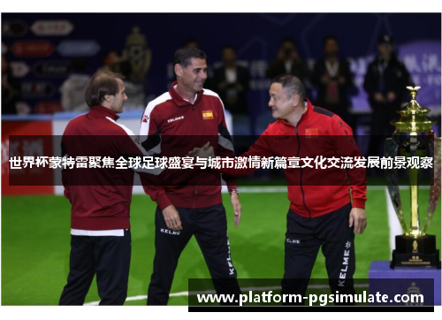 世界杯蒙特雷聚焦全球足球盛宴与城市激情新篇章文化交流发展前景观察 世界杯蒙特雷聚焦全球足球盛宴与城市激情新篇章文化交流发展前景观察