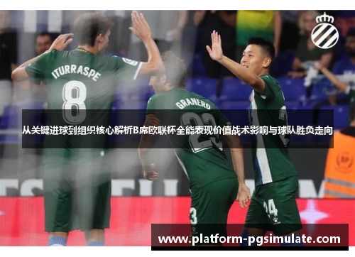 从关键进球到组织核心解析B席欧联杯全能表现价值战术影响与球队胜负走向 从关键进球到组织核心解析B席欧联杯全能表现价值战术影响与球队胜负走向