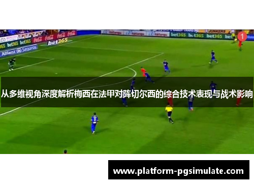 从多维视角深度解析梅西在法甲对阵切尔西的综合技术表现与战术影响 从多维视角深度解析梅西在法甲对阵切尔西的综合技术表现与战术影响
