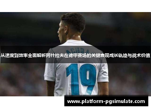 从速度到效率全面解析阿什拉夫在德甲赛场的关键表现成长轨迹与战术价值