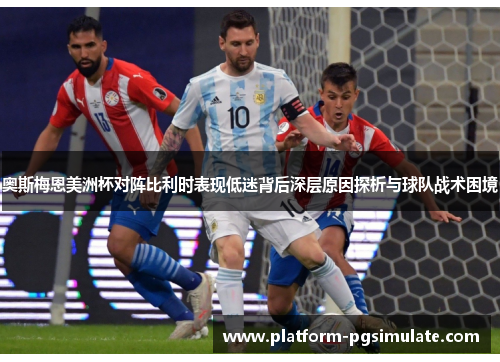 奥斯梅恩美洲杯对阵比利时表现低迷背后深层原因探析与球队战术困境