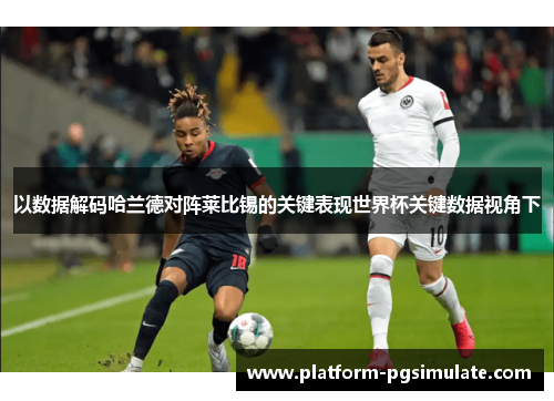 以数据解码哈兰德对阵莱比锡的关键表现世界杯关键数据视角下