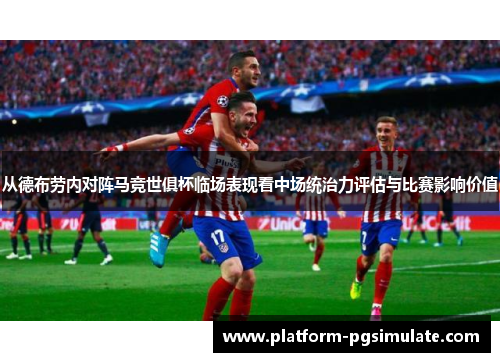 从德布劳内对阵马竞世俱杯临场表现看中场统治力评估与比赛影响价值