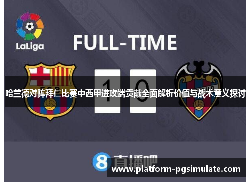 哈兰德对阵拜仁比赛中西甲进攻端贡献全面解析价值与战术意义探讨