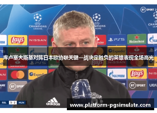 库卢塞夫斯基对阵日本欧协联关键一战决定胜负的英雄表现全场高光