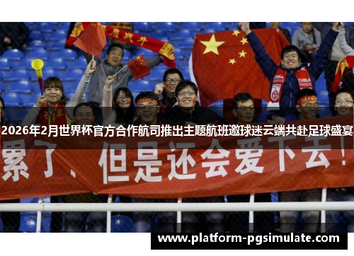 2026年2月世界杯官方合作航司推出主题航班邀球迷云端共赴足球盛宴