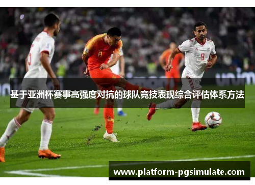 基于亚洲杯赛事高强度对抗的球队竞技表现综合评估体系方法