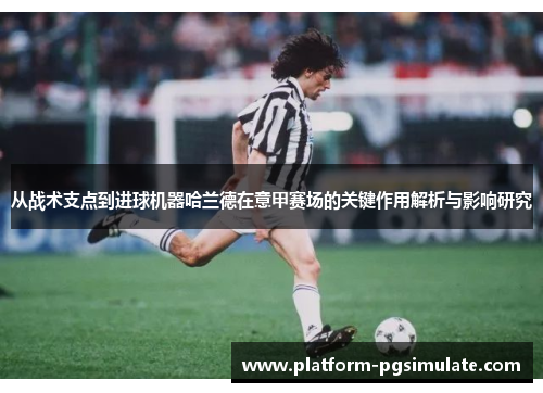 从战术支点到进球机器哈兰德在意甲赛场的关键作用解析与影响研究