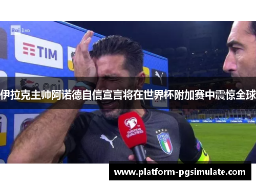 伊拉克主帅阿诺德自信宣言将在世界杯附加赛中震惊全球