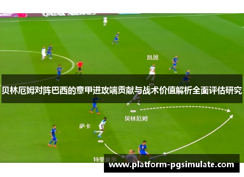 贝林厄姆对阵巴西的意甲进攻端贡献与战术价值解析全面评估研究 贝林厄姆对阵巴西的意甲进攻端贡献与战术价值解析全面评估研究