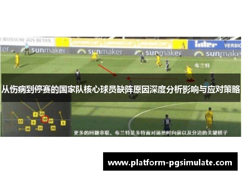 从伤病到停赛的国家队核心球员缺阵原因深度分析影响与应对策略 从伤病到停赛的国家队核心球员缺阵原因深度分析影响与应对策略