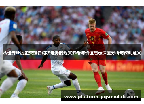从世界杯历史交锋看对决走势的现实参考与价值启示深度分析与预判意义 从世界杯历史交锋看对决走势的现实参考与价值启示深度分析与预判意义