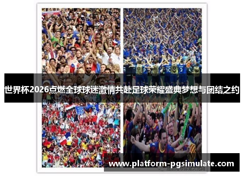 世界杯2026点燃全球球迷激情共赴足球荣耀盛典梦想与团结之约 世界杯2026点燃全球球迷激情共赴足球荣耀盛典梦想与团结之约
