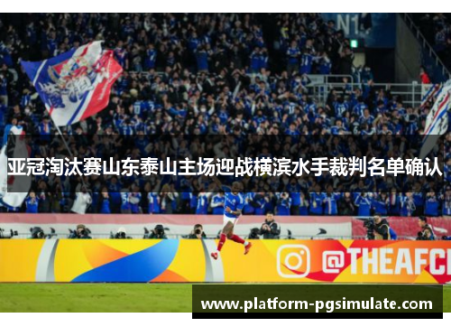 亚冠淘汰赛山东泰山主场迎战横滨水手裁判名单确认 亚冠淘汰赛山东泰山主场迎战横滨水手裁判名单确认