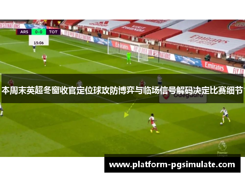 本周末英超冬窗收官定位球攻防博弈与临场信号解码决定比赛细节 本周末英超冬窗收官定位球攻防博弈与临场信号解码决定比赛细节