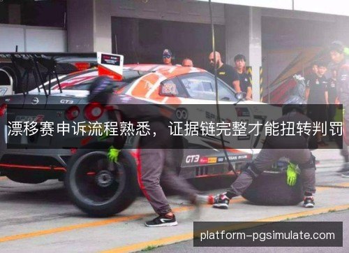 漂移赛申诉流程熟悉，证据链完整才能扭转判罚